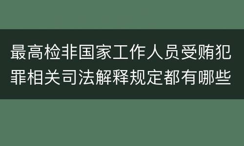 最高检非国家工作人员受贿犯罪相关司法解释规定都有哪些