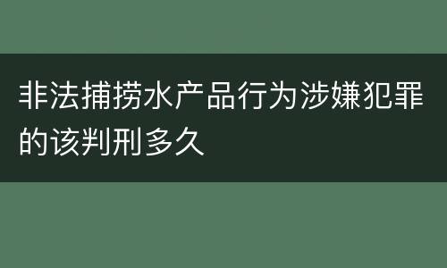 非法捕捞水产品行为涉嫌犯罪的该判刑多久