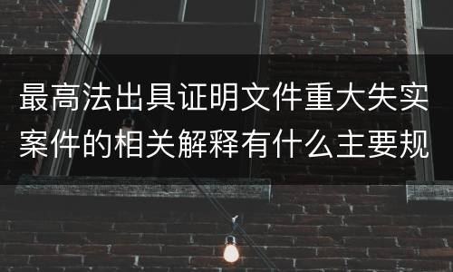 最高法出具证明文件重大失实案件的相关解释有什么主要规定