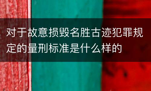 对于故意损毁名胜古迹犯罪规定的量刑标准是什么样的