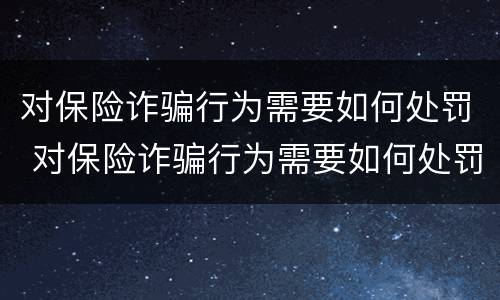 对保险诈骗行为需要如何处罚 对保险诈骗行为需要如何处罚呢
