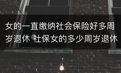 女的一直缴纳社会保险好多周岁退休 社保女的多少周岁退休