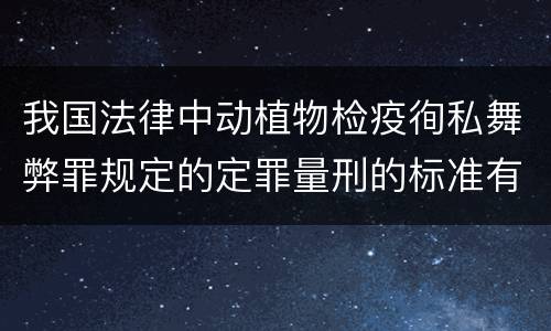 我国法律中动植物检疫徇私舞弊罪规定的定罪量刑的标准有哪些