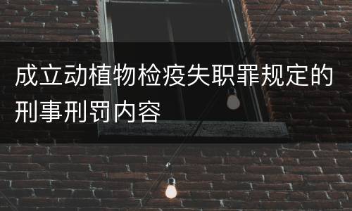 成立动植物检疫失职罪规定的刑事刑罚内容