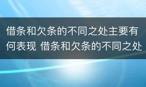 借条和欠条的不同之处主要有何表现 借条和欠条的不同之处主要有何表现和作用