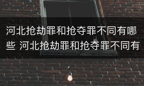 河北抢劫罪和抢夺罪不同有哪些 河北抢劫罪和抢夺罪不同有哪些