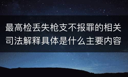 最高检丢失枪支不报罪的相关司法解释具体是什么主要内容