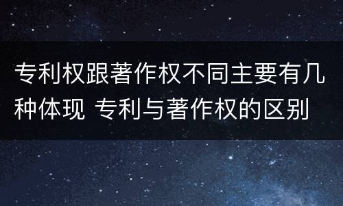 专利权跟著作权不同主要有几种体现 专利与著作权的区别