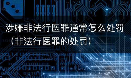 涉嫌非法行医罪通常怎么处罚（非法行医罪的处罚）