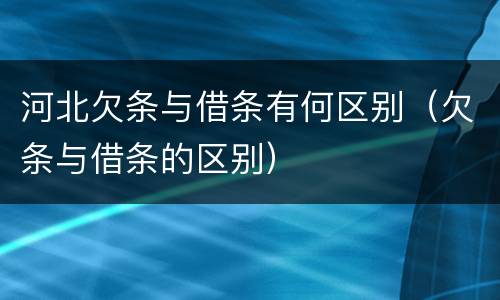 河北欠条与借条有何区别（欠条与借条的区别）