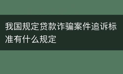 我国规定贷款诈骗案件追诉标准有什么规定