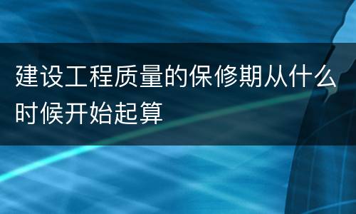 建设工程质量的保修期从什么时候开始起算
