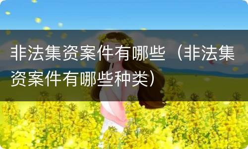 非法集资案件有哪些（非法集资案件有哪些种类）