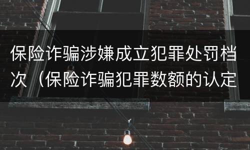 保险诈骗涉嫌成立犯罪处罚档次（保险诈骗犯罪数额的认定）