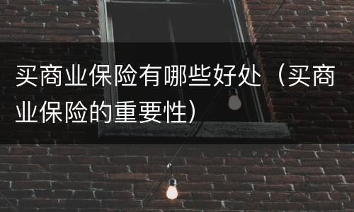 买商业保险有哪些好处（买商业保险的重要性）