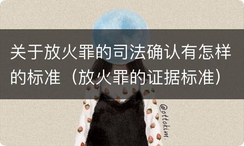 关于放火罪的司法确认有怎样的标准（放火罪的证据标准）