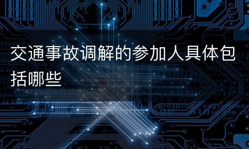 交通事故调解的参加人具体包括哪些