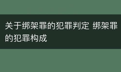 关于绑架罪的犯罪判定 绑架罪的犯罪构成
