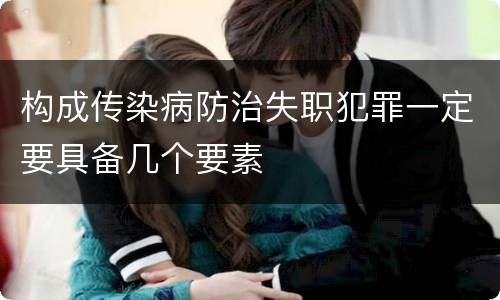 构成传染病防治失职犯罪一定要具备几个要素