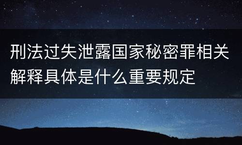 刑法过失泄露国家秘密罪相关解释具体是什么重要规定