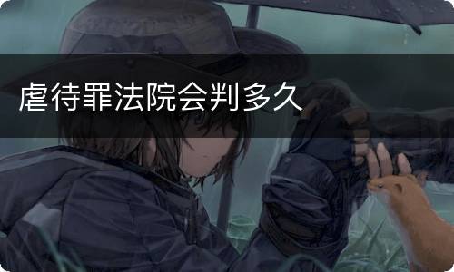 虐待罪法院会判多久