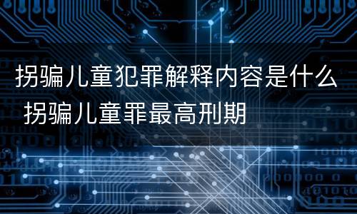 拐骗儿童犯罪解释内容是什么 拐骗儿童罪最高刑期