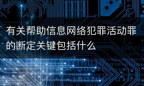 有关帮助信息网络犯罪活动罪的断定关键包括什么