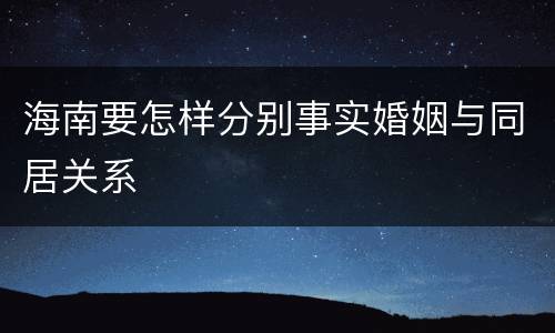 海南要怎样分别事实婚姻与同居关系