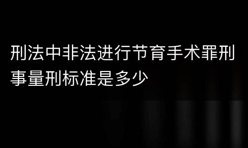 刑法中非法进行节育手术罪刑事量刑标准是多少