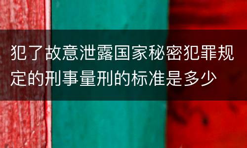 犯了故意泄露国家秘密犯罪规定的刑事量刑的标准是多少