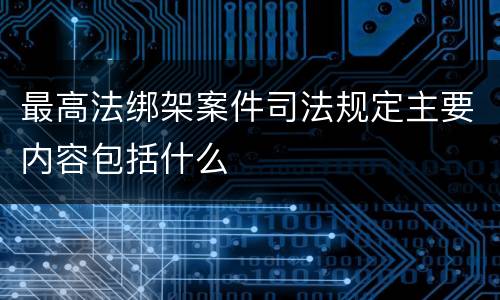 最高法绑架案件司法规定主要内容包括什么