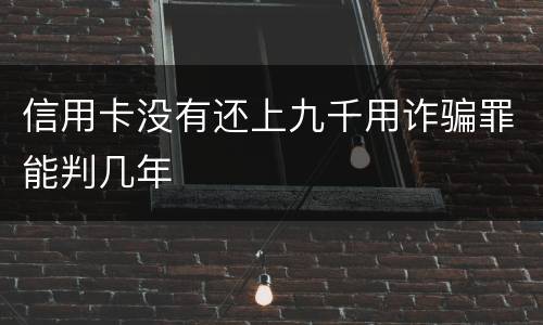 信用卡没有还上九千用诈骗罪能判几年