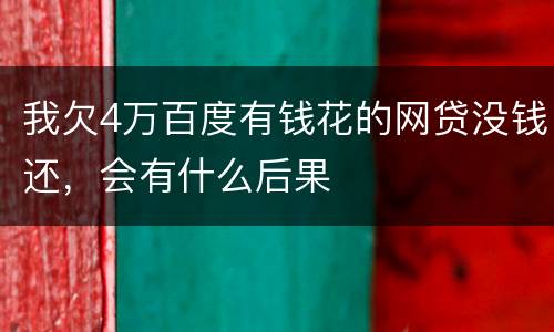 我欠4万百度有钱花的网贷没钱还，会有什么后果