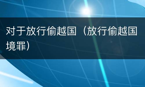对于放行偷越国（放行偷越国境罪）