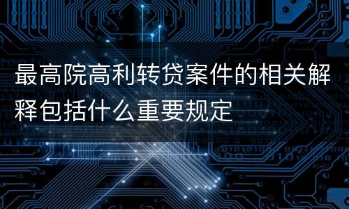 最高院高利转贷案件的相关解释包括什么重要规定