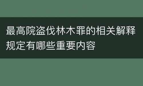 最高院盗伐林木罪的相关解释规定有哪些重要内容