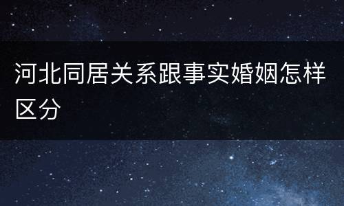 河北同居关系跟事实婚姻怎样区分