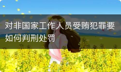 对非国家工作人员受贿犯罪要如何判刑处罚
