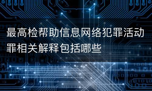 最高检帮助信息网络犯罪活动罪相关解释包括哪些