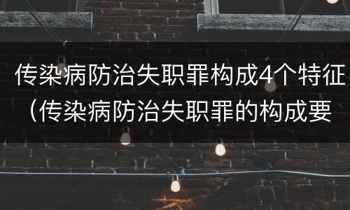 传染病防治失职罪构成4个特征（传染病防治失职罪的构成要件）
