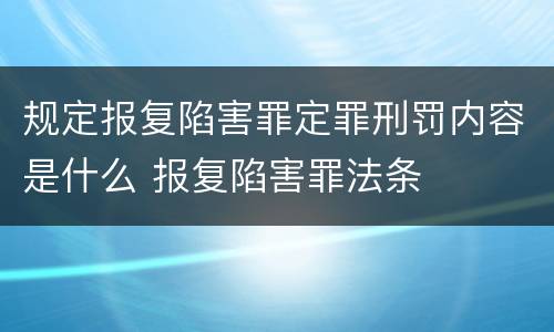 规定报复陷害罪定罪刑罚内容是什么 报复陷害罪法条