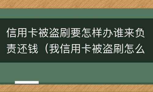 信用卡被盗刷要怎样办谁来负责还钱（我信用卡被盗刷怎么办）