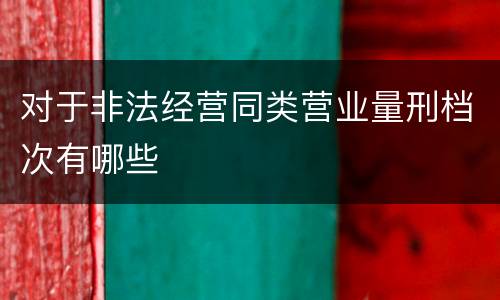 对于非法经营同类营业量刑档次有哪些