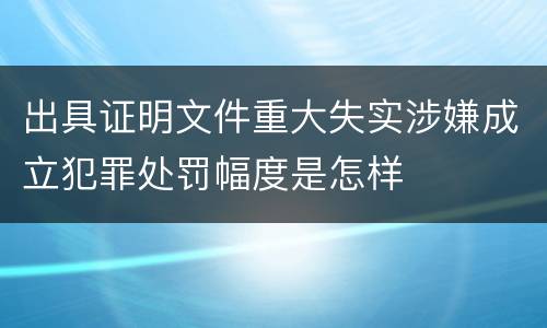 出具证明文件重大失实涉嫌成立犯罪处罚幅度是怎样