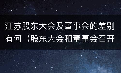 江苏股东大会及董事会的差别有何（股东大会和董事会召开顺序）