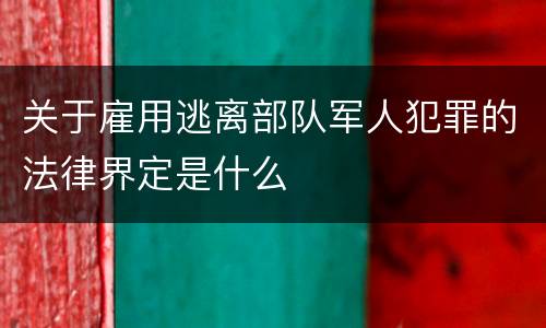 关于雇用逃离部队军人犯罪的法律界定是什么