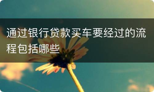 通过银行贷款买车要经过的流程包括哪些