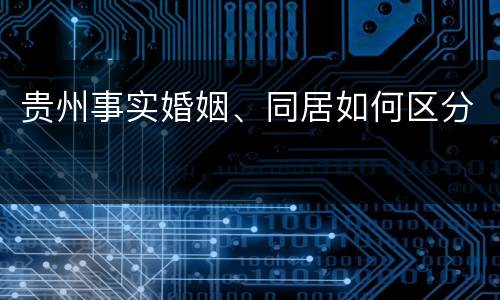 贵州事实婚姻、同居如何区分