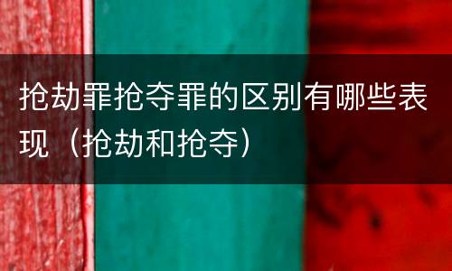 抢劫罪抢夺罪的区别有哪些表现（抢劫和抢夺）