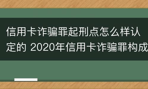 信用卡诈骗罪起刑点怎么样认定的 2020年信用卡诈骗罪构成要件
